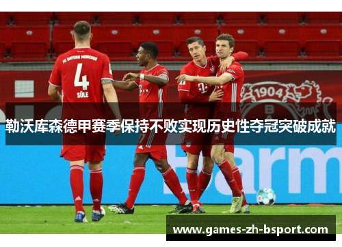 勒沃库森德甲赛季保持不败实现历史性夺冠突破成就