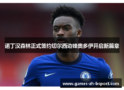 诺丁汉森林正式签约切尔西边锋奥多伊开启新篇章 诺丁汉森林正式签约切尔西边锋奥多伊开启新篇章