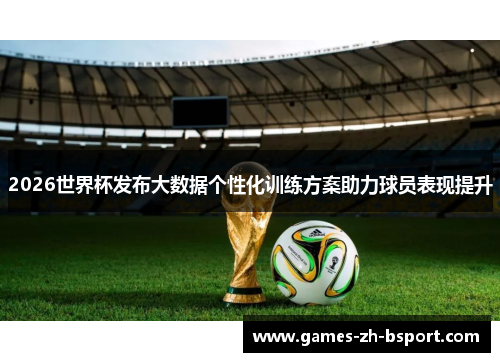2026世界杯发布大数据个性化训练方案助力球员表现提升