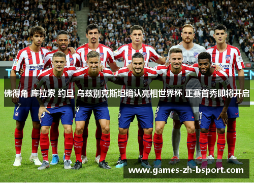 佛得角 库拉索 约旦 乌兹别克斯坦确认亮相世界杯 正赛首秀即将开启 佛得角 库拉索 约旦 乌兹别克斯坦确认亮相世界杯 正赛首秀即将开启