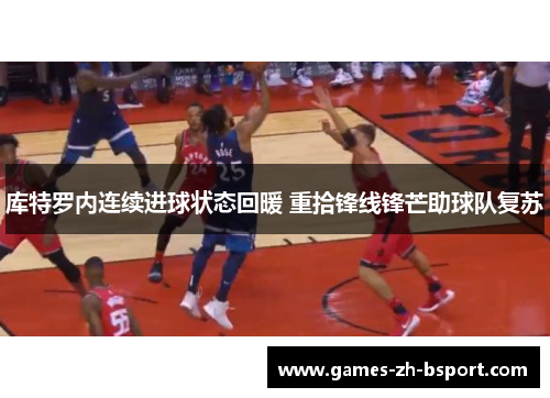 库特罗内连续进球状态回暖 重拾锋线锋芒助球队复苏 库特罗内连续进球状态回暖 重拾锋线锋芒助球队复苏