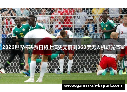 2026世界杯决赛日将上演史无前例360度无人机灯光盛宴