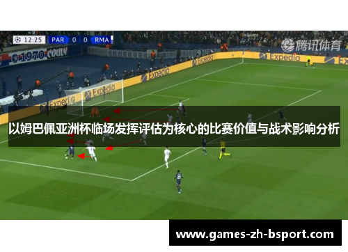 以姆巴佩亚洲杯临场发挥评估为核心的比赛价值与战术影响分析 以姆巴佩亚洲杯临场发挥评估为核心的比赛价值与战术影响分析