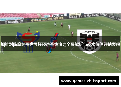 加维对阵摩纳哥世界杯预选赛统治力全景解析与战术价值评估表现