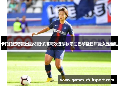 卡托托伤愈复出后依旧保持高效进球状态助巴黎圣日耳曼女足连胜 卡托托伤愈复出后依旧保持高效进球状态助巴黎圣日耳曼女足连胜