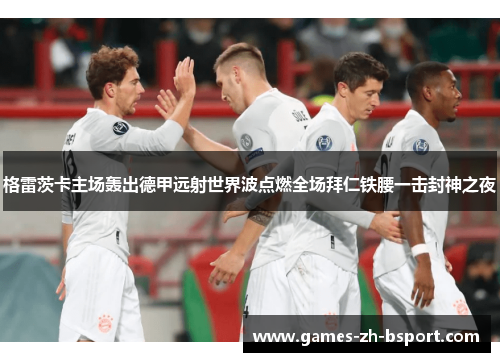 格雷茨卡主场轰出德甲远射世界波点燃全场拜仁铁腰一击封神之夜